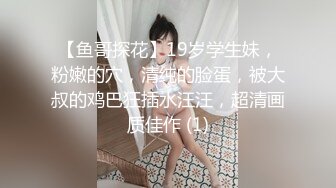 【鱼哥探花】19岁学生妹，粉嫩的穴，清纯的脸蛋，被大叔的鸡巴狂插水汪汪，超清画质佳作 (1)