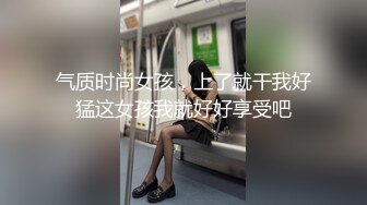 气质时尚女孩，上了就干我好猛这女孩我就好好享受吧