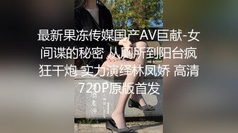 最新果冻传媒国产AV巨献-女间谍的秘密 从厕所到阳台疯狂干炮 实力演绎林凤娇 高清720P原版首发