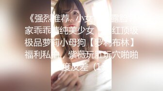 《强烈推荐✅小女神》露脸邻家乖乖清纯美少女，网红顶级极品萝莉小母狗【罗利布林】福利私拍，紫薇玩肛玩穴啪啪极度反差  (13)