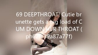 69 DEEPTHROAT! Cutie brunette gets a big load of CUM DOWN HER THROAT (ph62fe39a87a77f)