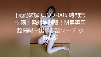 [无码破解]CJOD-005 時間無制限！発射無制限！M男専用超高級中出し淫語ソープ 水野朝陽