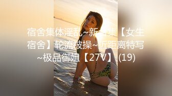 宿舍集体淫乱~新合集【女生宿舍】轮流被操~近距离特写~极品御姐【27V】 (19)