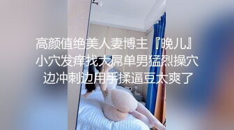 高颜值绝美人妻博主『晚儿』小穴发痒找大屌单男猛烈操穴 边冲刺边用手揉逼豆太爽了