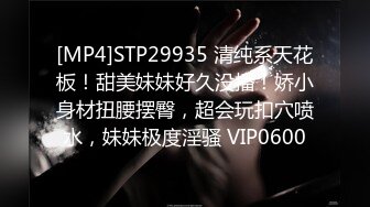 [MP4]STP29935 清纯系天花板！甜美妹妹好久没播！娇小身材扭腰摆臀，超会玩扣穴喷水，妹妹极度淫骚 VIP0600