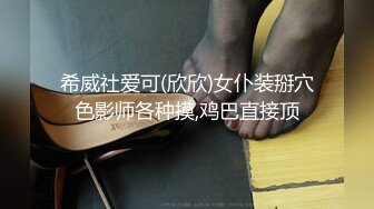 希威社爱可(欣欣)女仆装掰穴色影师各种摸,鸡巴直接顶