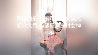 韓國自拍 雙飛可愛少女脫光掰穴大秀 美腿極品身材女神長相