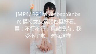 [MP4/ 124M]&nbsp;&nbsp; 模特女友素颜也挺好看。男：不行不行，稍微慢点，我受不了啦，对就这样