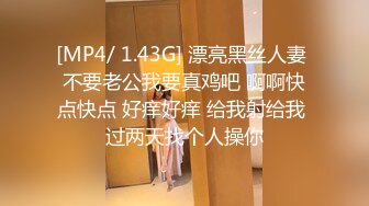 [MP4/ 1.43G] 漂亮黑丝人妻 不要老公我要真鸡吧 啊啊快点快点 好痒好痒 给我射给我 过两天找个人操你