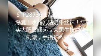 STP28736 170CM模特身材爆乳！水晶乳贴奶牛丝袜！结实大肥臀翘起，大黑牛按摩棒刺激，手指扣入好骚