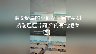 温柔娇羞的小仙女，完美身材娇喘连连【简 介内有约炮渠道】