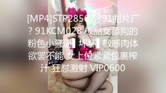 [MP4]STP28562 ?91制片厂? 91KCM028 极品女舔狗的粉色小骚逼▌坏坏▌敏感肉体欲罢不能 女上位紧紧包裹榨汁 狂怼激射 VIP0600