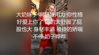 大奶妹子 啊舒服用力 你性格好爱上你了 口的太舒服了屁股也大 身材丰满 被操的娇喘不停 奶子哗哗