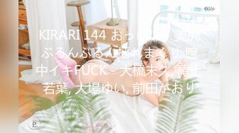 KIRARI 144 おっぱい・美尻ぶるんぶるん揺れまくり 膣中イキFUCK - 大橋末久, 尾上若葉, 大場ゆい, 前田かおり