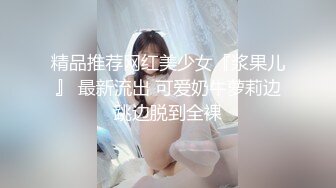 精品推荐网红美少女『浆果儿』 最新流出 可爱奶牛萝莉边跳边脱到全裸