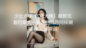 少女杀手『OK大神』最新无套约草大一妹黑色情趣网袜嫩妹 罕见蝴蝶逼