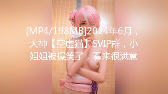 [MP4/198MB]2024年6月，大神【空虚猫】SVIP群，小姐姐被操笑了，看来很满意