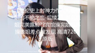 【乱伦史上封神力作??与亲姐姐的不伦之恋-后续2】漂亮姐姐完美露脸??宾馆操完姐姐再操表姐差点被发现 高清720P原版