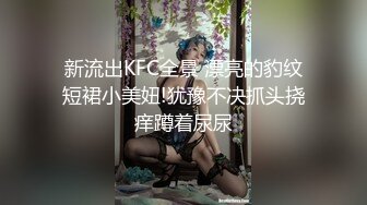 新流出KFC全景 漂亮的豹纹短裙小美妞!犹豫不决抓头挠痒蹲着尿尿