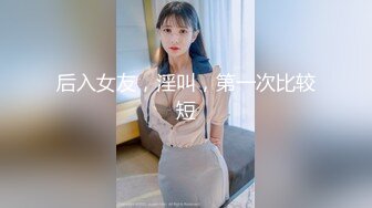 后入女友，淫叫，第一次比较短