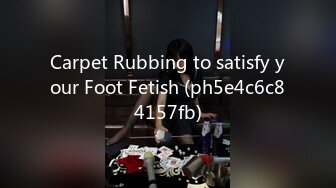 Carpet Rubbing to satisfy your Foot Fetish (ph5e4c6c84157fb)