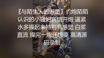 〖与陌生人的邂逅〗约炮陌陌认识的小骚妇宾馆开炮 逼紧水多操起来特别有感觉 白浆直流 操完一炮还想要 高清源码录制