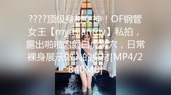 ????顶级身材女神！OF钢管女王【myasiantoy】私拍，露出啪啪内射白虎嫩穴，日常裸身展示傲人的身材[MP4/2840MB]