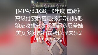 [MP4/3.1GB] 《年度 重磅》高级付费私密电报群Q群贴吧狼友收集分享视图超多反差婊美女多多都有露脸以淫未乐2815P 142V