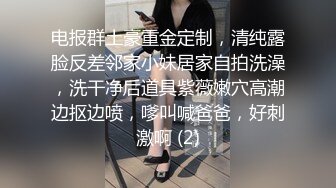 电报群土豪重金定制，清纯露脸反差邻家小妹居家自拍洗澡，洗干净后道具紫薇嫩穴高潮边抠边喷，嗲叫喊爸爸，好刺激啊 (2)