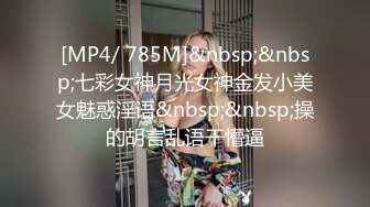 [MP4/ 785M]&nbsp;&nbsp;七彩女神月光女神金发小美女魅惑淫语&nbsp;&nbsp;操的胡言乱语干懵逼