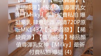 【全網首發】【稀缺資源】【重磅核彈】極品顏值導彈乳女神『Milky』最新付費私拍 爆挺豪乳 肆意玩弄 高清720P原版MK1437【全網首發】【稀缺資源】【重磅核彈】極品顏值導彈乳女神『Milky』最新付費私拍 爆挺 (4)