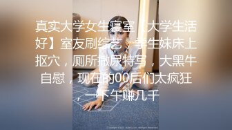 真实大学女生寝室【大学生活好】室友刷综艺，学生妹床上抠穴，厕所撒尿特写，大黑牛自慰，现在的00后们太疯狂，一下午赚几千