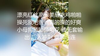 漂亮红丝高跟美眉吃鸡啪啪 操死我吧爸爸真的操的好爽 小母狗舔脚舔菊花 被无套输出 后入冲刺 爽叫连连