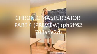 CHRONIC MASTURBATOR PART 4 (PREVIEW) (ph5ff62708ade2d)