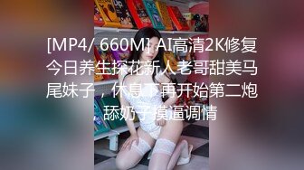 [MP4/ 660M] AI高清2K修复今日养生探花新人老哥甜美马尾妹子，休息下再开始第二炮，舔奶子摸逼调情