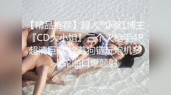 【精品推荐】超人气网红博主『CD大小姐』三个火枪手4P超清巨献 拴着狗链玩炮机多人轮啪口爆颜射