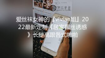 爱丝袜女神的『vivian姐』2022最新定制《居家黑丝诱惑》长腿高跟各式啪啪