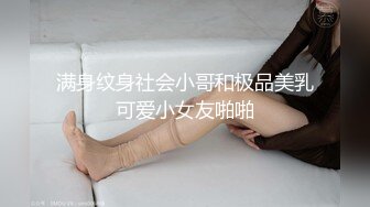 满身纹身社会小哥和极品美乳可爱小女友啪啪