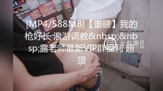 [MP4/588MB]【重磅】我的枪好长 浪游调教&nbsp;&nbsp;露老师最新VIP群福利 超顶