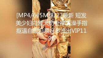 [MP4/645M]8/27最新 短发美少妇白皙大奶全裸洗澡手指抠逼自慰白浆好多流出VIP1196