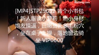 [MP4]STP29092 背个小书包！新人眼镜小萝莉！娇小身材炮友操逼，白嫩贫乳多毛粉穴，坐在桌子上操，落地窗边骑坐 VIP0600