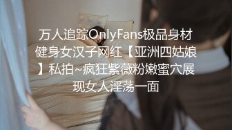 万人追踪OnlyFans极品身材健身女汉子网红【亚洲四姑娘】私拍~疯狂紫薇粉嫩蜜穴展现女人淫荡一面