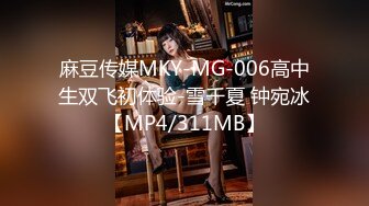 麻豆传媒MKY-MG-006高中生双飞初体验-雪千夏 钟宛冰【MP4/311MB】