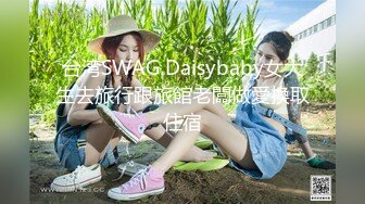 台湾SWAG Daisybaby女大生去旅行跟旅館老闆做愛換取住宿