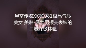 星空传媒XKTC081极品气质美女 美琳-屌丝男援交表妹的口爆终极体验