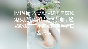 [MP4]新人高颜值妹子自慰和炮友玩SM滴蜡激情啪啪，翘屁股拨开丁字裤爆菊带手铐口塞滴蜡