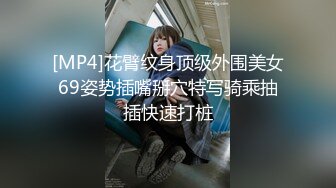 [MP4]花臂纹身顶级外围美女69姿势插嘴掰穴特写骑乘抽插快速打桩