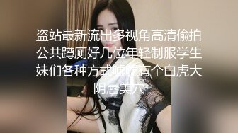 盗站最新流出多视角高清偸拍公共蹲厕好几位年轻制服学生妹们各种方式嘘嘘有个白虎大阴唇美穴