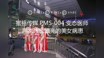 蜜桃传媒 PMS-004 变态医师 再次迷玩漂亮的美女病患