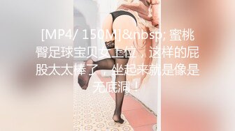 [MP4/ 150M]&nbsp; 蜜桃臀足球宝贝女上位，这样的屁股太太棒了，坐起来就是像是无底洞！